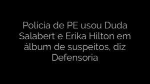 ​Polícia de PE usou Duda Salabert e Erika Hilton em álbum de suspeitos, diz Defensoria 